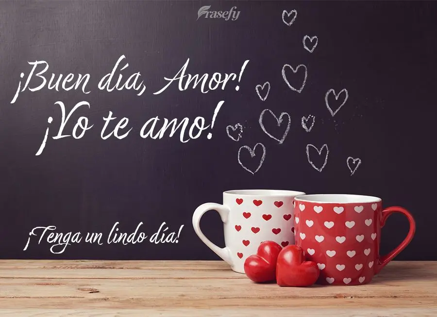 ¡Tenga un lindo día! ¡Buen día, amor! ¡Yo te amo!