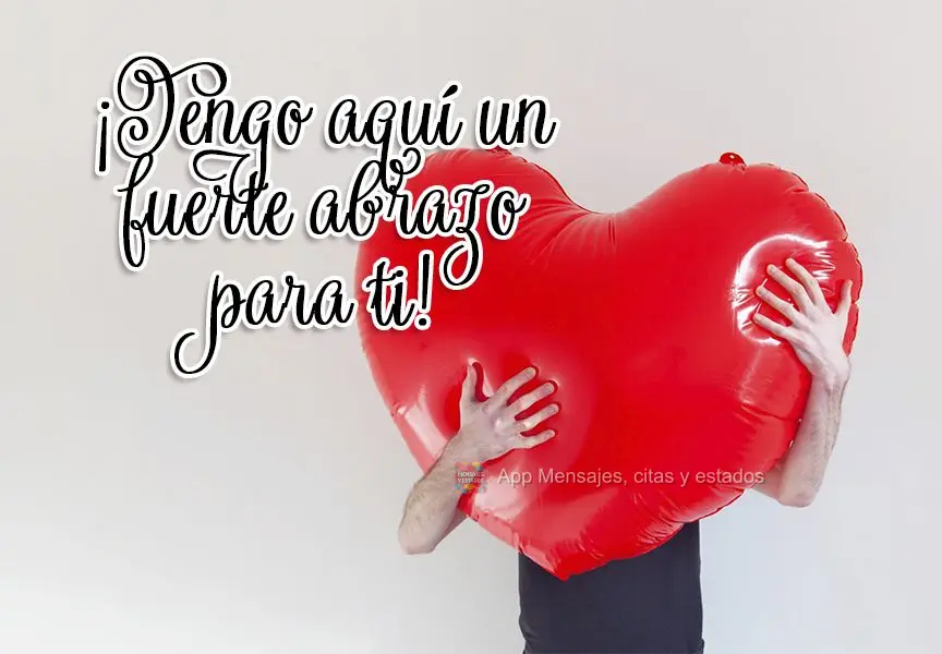 ¡Tengo aquí un fuerte abrazo para ti!
