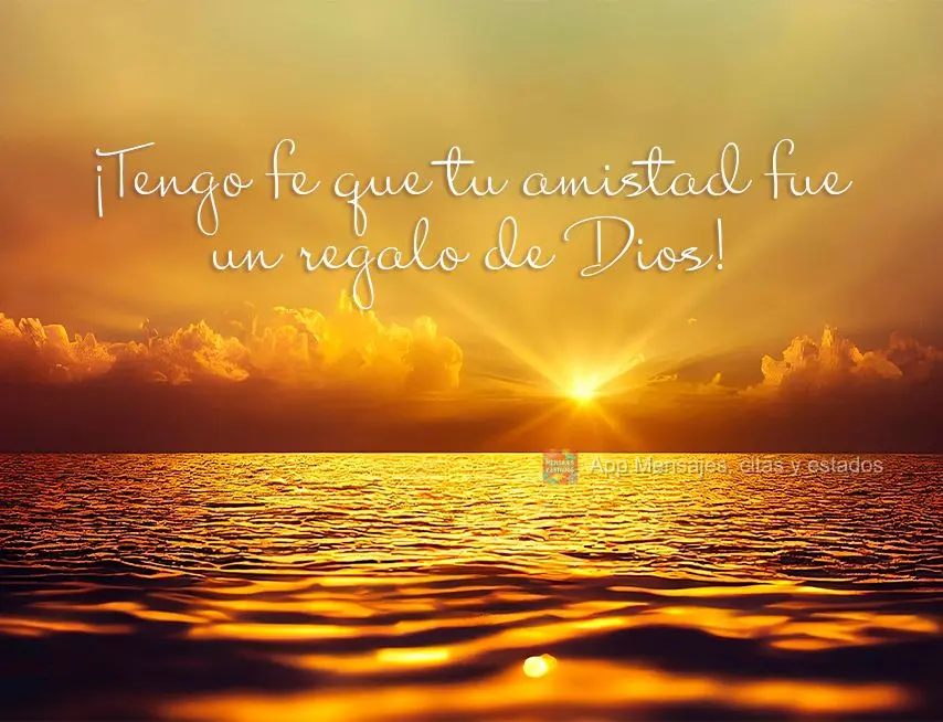 ¡Tengo fe que tu amistad fue un regalo de Dios!