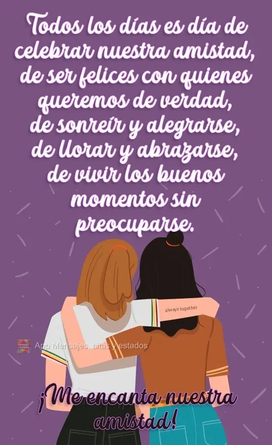 Todos los días es día de celebrar nuestra amistad, de ser felices con quienes queremos de verdad, de sonreír y alegrarse, de llorar y abrazarse, de vi...