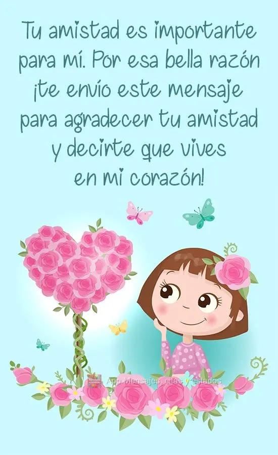 Tu amistad es importante para mí. Por esa bella razón ¡te envío este mensaje para agradecer tu amistad y decirte que vives en mi corazón!