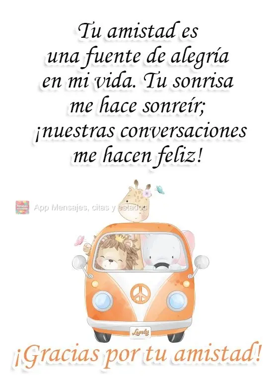 Tu amistad es una fuente de alegría en mi vida. Tu sonrisa me hace sonreír; ¡nuestras conversaciones me hacen feliz! ¡Gracias por tu amistad!