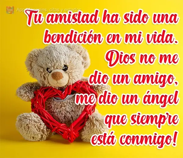 Tu amistad ha sido una bendición en mi vida. Dios no me dio un amigo, ¡me dio un ángel que siempre está conmigo!