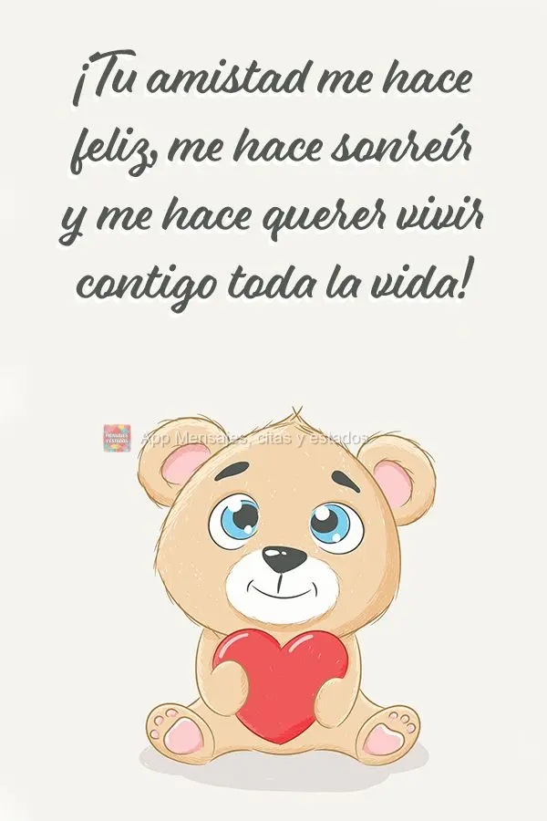 ¡Tu amistad me hace feliz, me hace sonreír y me hace querer vivir contigo toda la vida!