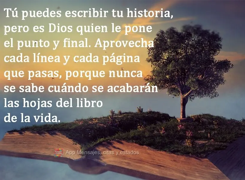 Tú puedes escribir tu historia, pero es Dios quien le pone el punto y final. Aprovecha cada línea y cada página que pasas, porque nunca se sabe cuánd...