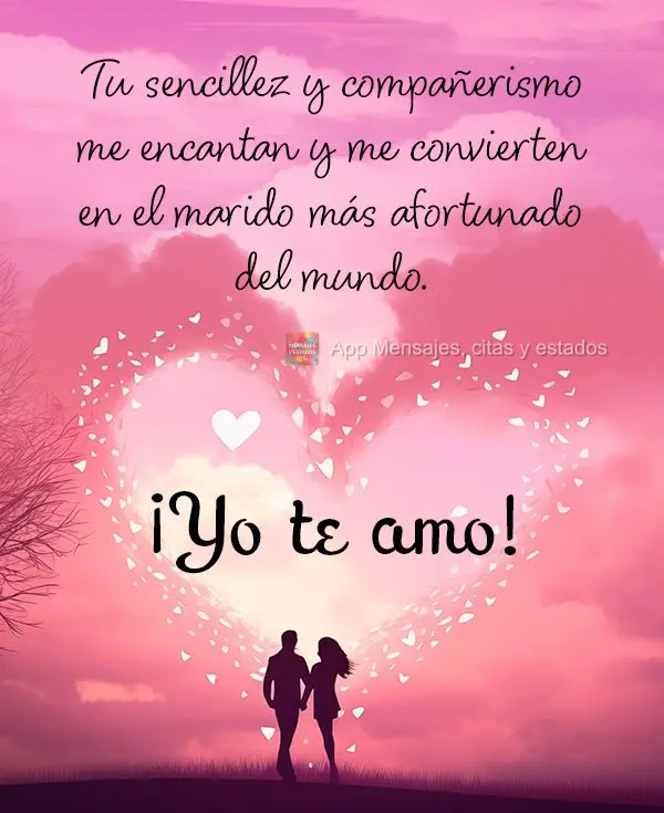 Tu sencillez y compañerismo me encantan y me convierten en el marido más afortunado del mundo. ¡Yo te amo!