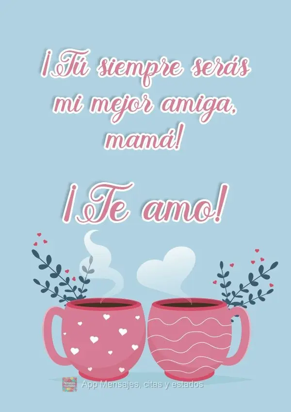 ¡Tú siempre serás mi mejor amiga, mamá! ¡Te amo!