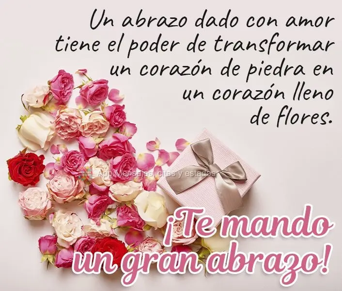 Un abrazo dado con amor tiene el poder de transformar un corazón de piedra en un corazón lleno de flores. ¡Te mando un gran abrazo!