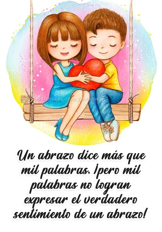 Un abrazo dice más que mil palabras, ¡pero mil palabras no logran expresar el verdadero sentimiento de un abrazo!