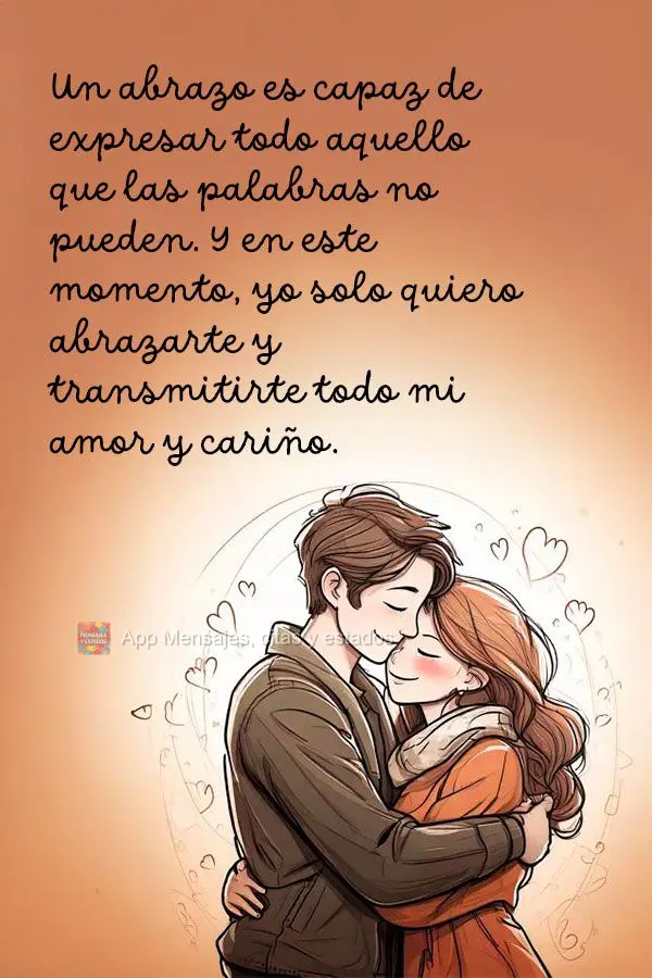 Un abrazo es capaz de expresar todo aquello que las palabras no pueden. Y en este momento, yo solo quiero abrazarte y transmitirte todo mi amor y cariño...
