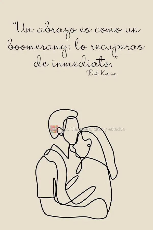 “Un abrazo es como un boomerang: lo recuperas de inmediato”. Bill Keane