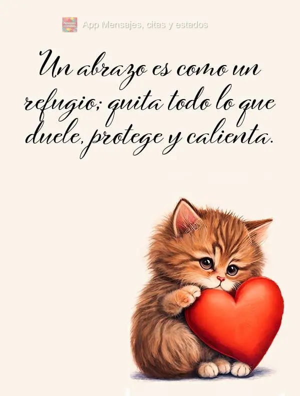 Un abrazo es como un refugio; quita todo lo que duele, protege y calienta.