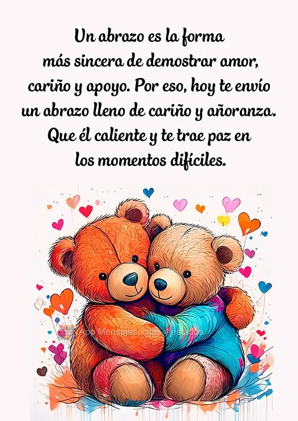Un abrazo es la forma más sincera de demostrar amor, cariño y apoyo. Por eso, hoy te envío un abrazo lleno de cariño y añoranza. Que él caliente y ...