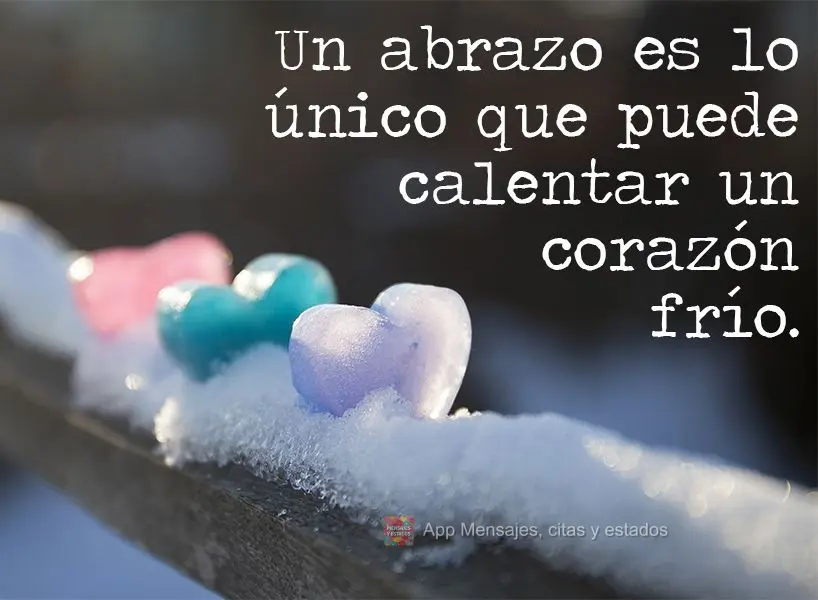 Un abrazo es lo único que puede calentar un corazón frío.