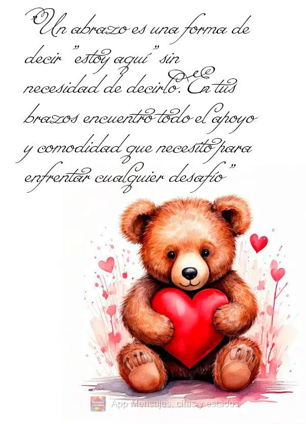 "Un abrazo es una forma de decir "estoy aquí" sin necesidad de decirlo. En tus brazos encuentro todo el apoyo y comodidad que necesito para enfrentar cu...