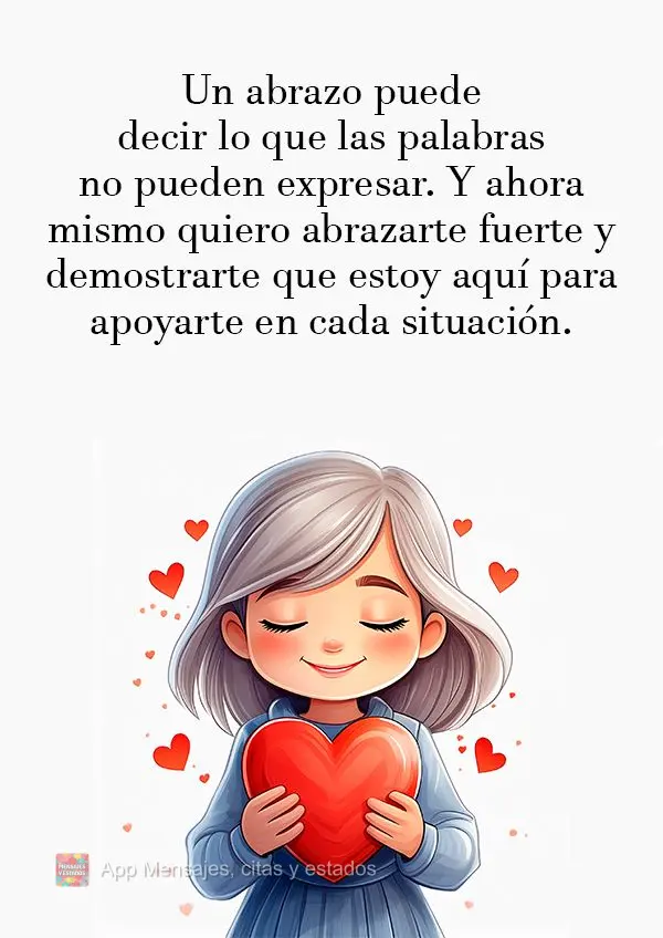 Un abrazo puede decir lo que las palabras no pueden expresar. Y ahora mismo quiero abrazarte fuerte y demostrarte que estoy aquí para apoyarte en cada s...