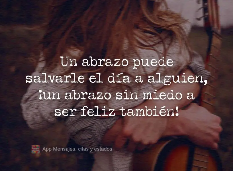 Un abrazo puede salvarle el día a alguien, ¡un abrazo sin miedo a ser feliz también!
