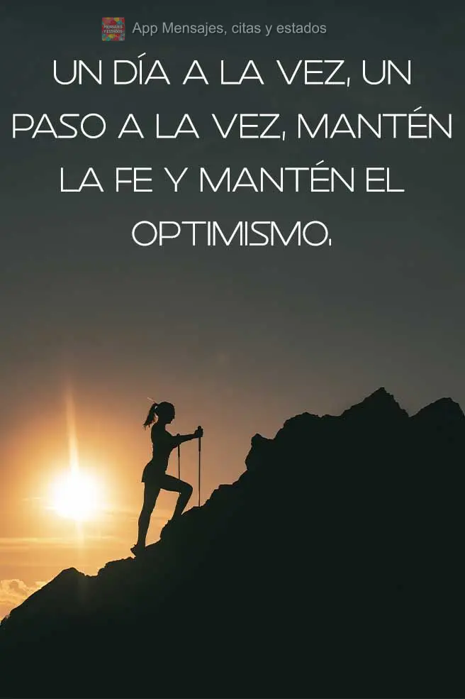 Un día a la vez, un paso a la vez, mantén la fe y mantén el optimismo.