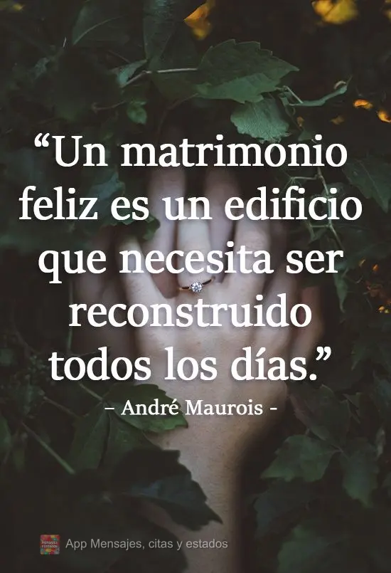 "Un matrimonio feliz es un edificio que necesita ser reconstruido todos los días". André Maurois