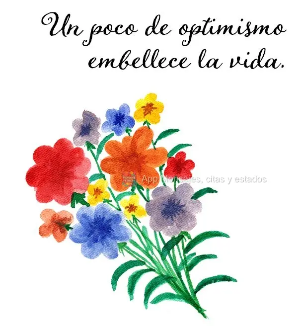 Un poco de optimismo embellece la vida.