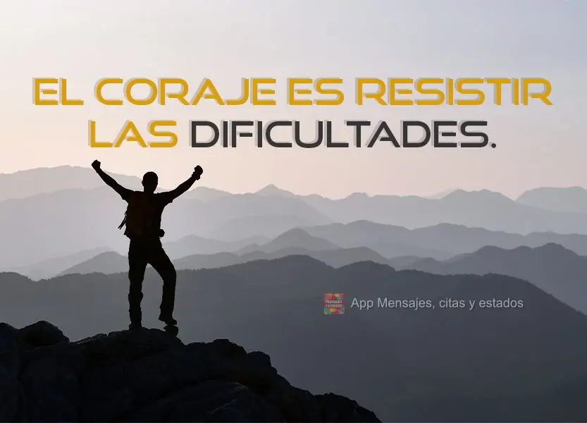 El coraje es resistir las dificultades.