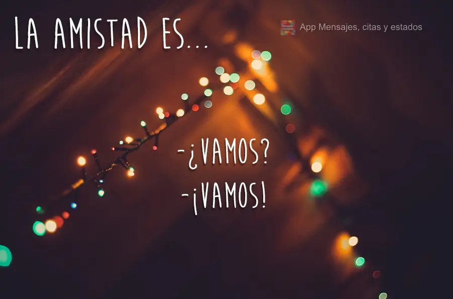 -¿Vamos? -¡Vamos! La amistad es...