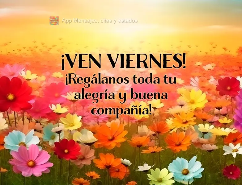  ¡ven viernes! ¡Regálanos toda tu alegría y buena compañía!