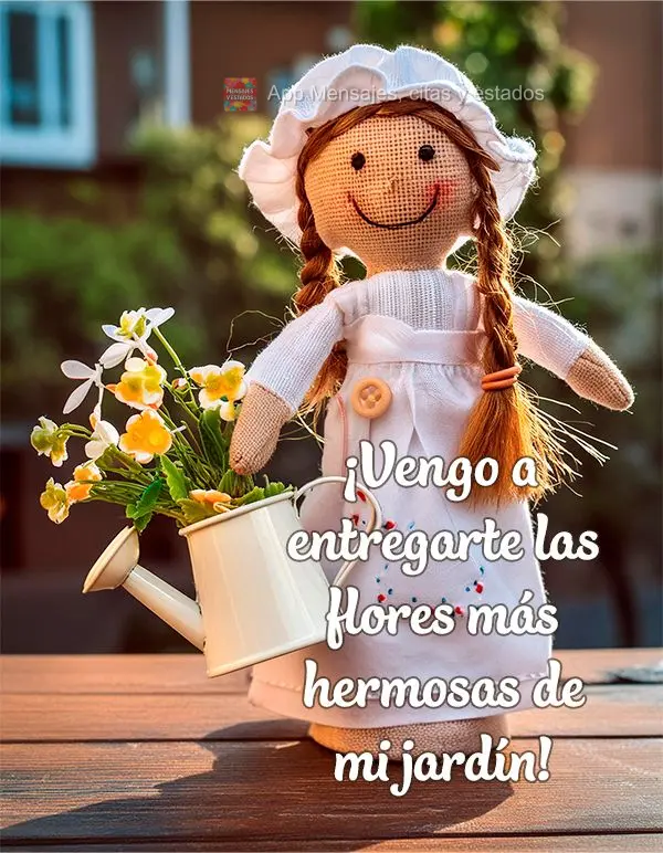 ¡Vengo a entregarte las flores más hermosas de mi jardín!