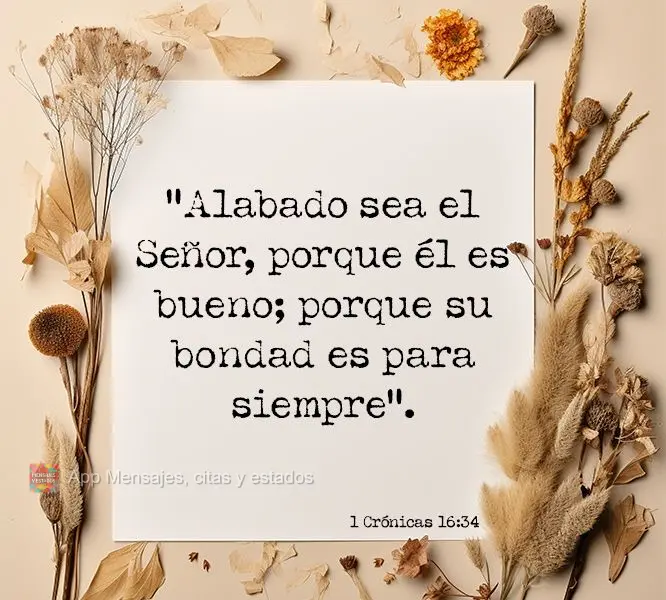 “Alabado sea el Señor, porque él es bueno; porque su bondad es para siempre”. 1 Crónicas 16:34