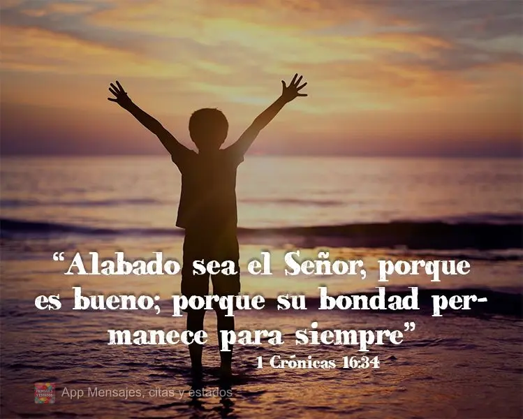 “Alabado sea el Señor, porque es bueno; porque su bondad permanece para siempre ”. 1 Crónicas 16:34