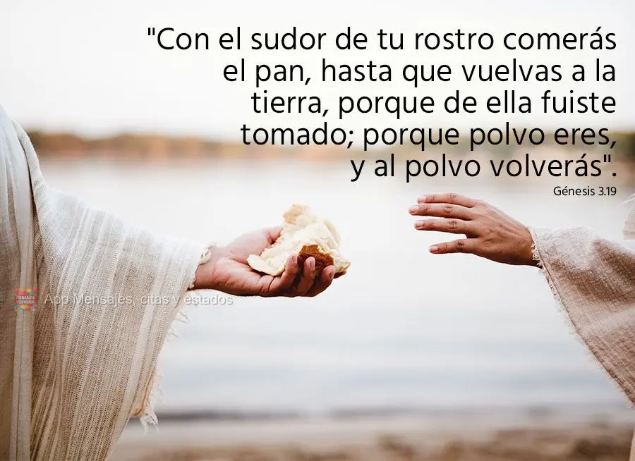 "Con el sudor de tu rostro comerás el pan, hasta que vuelvas a la tierra, porque de ella fuiste tomado; porque polvo eres, y al polvo volverás". Génes...