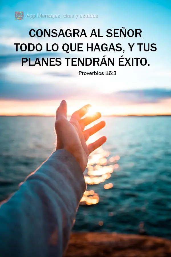 Consagra al Señor todo lo que hagas, y tus planes tendrán éxito. Proverbios 16:3