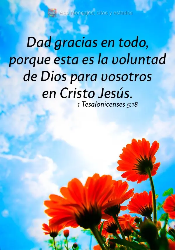 Dad gracias en todo, porque esta es la voluntad de Dios para vosotros en Cristo Jesús. 1 Tesalonicenses 5:18