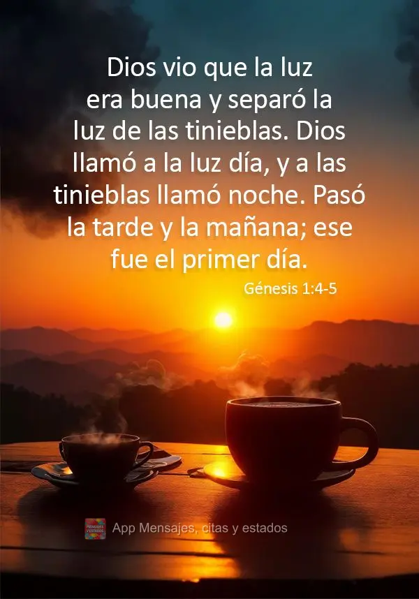 Dios vio que la luz era buena y separó la luz de las tinieblas. Dios llamó a la luz día, y a las tinieblas llamó noche. Pasó la tarde y la mañana; ...