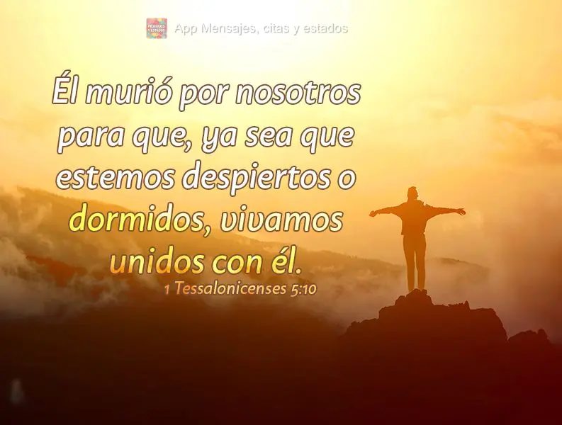 Él murió por nosotros para que, ya sea que estemos despiertos o dormidos, vivamos unidos con él. 1 Tesalonicenses 5:10