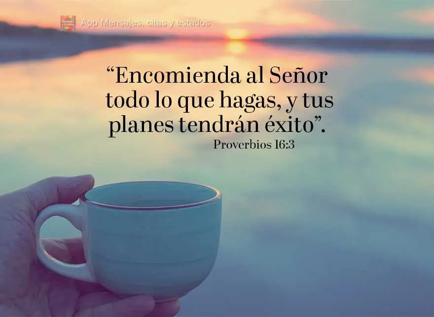 “Encomienda al Señor todo lo que hagas, y tus planes tendrán éxito”. Proverbios 16:3
