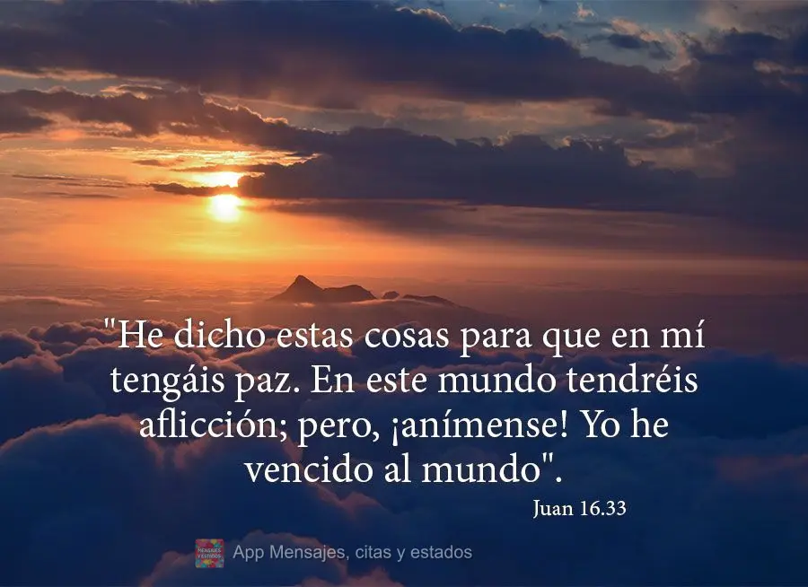 "He dicho estas cosas para que en mí tengáis paz. En este mundo tendréis aflicción; pero, ¡anímense! Yo he vencido al mundo". Juan 16.33