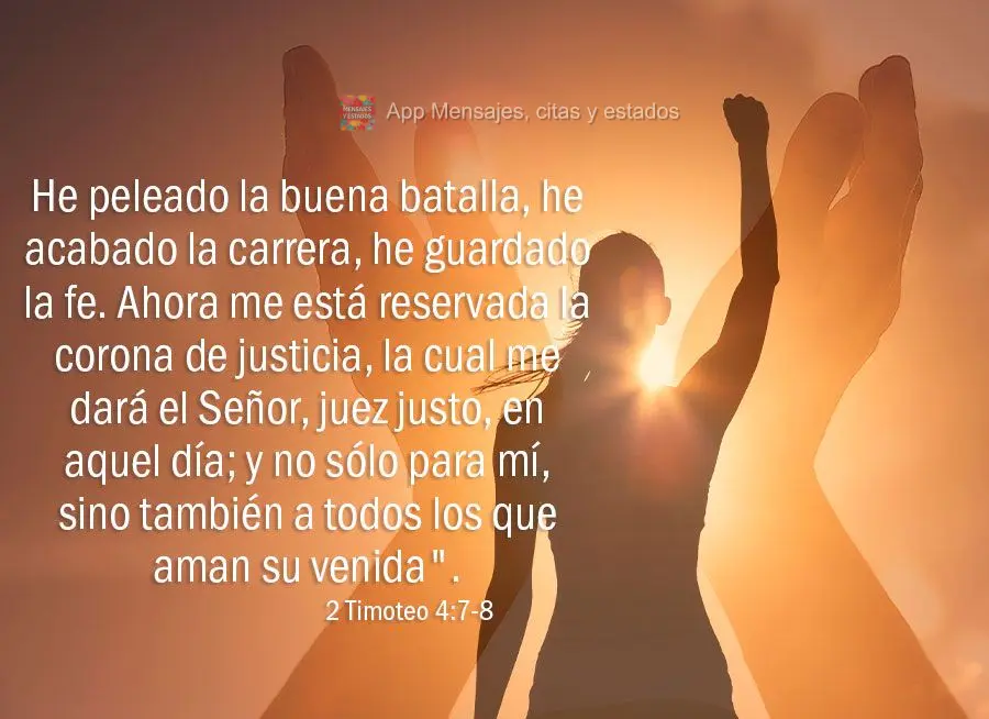 He peleado la buena batalla, he acabado la carrera, he guardado la fe. Ahora me está reservada la corona de justicia, la cual me dará el Señor, juez j...