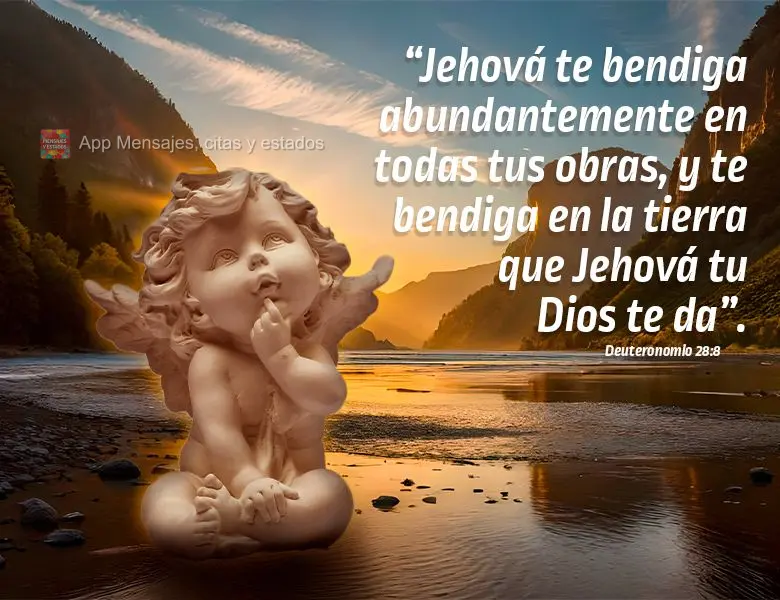 “Jehová te bendiga abundantemente en todas tus obras, y te bendiga en la tierra que Jehová tu Dios te da”. Deuteronomio 28:8
