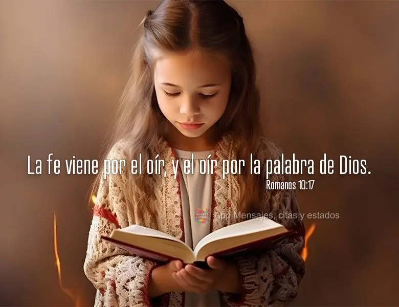La fe viene por el oír, y el oír por la palabra de Dios. Romanos 10:17