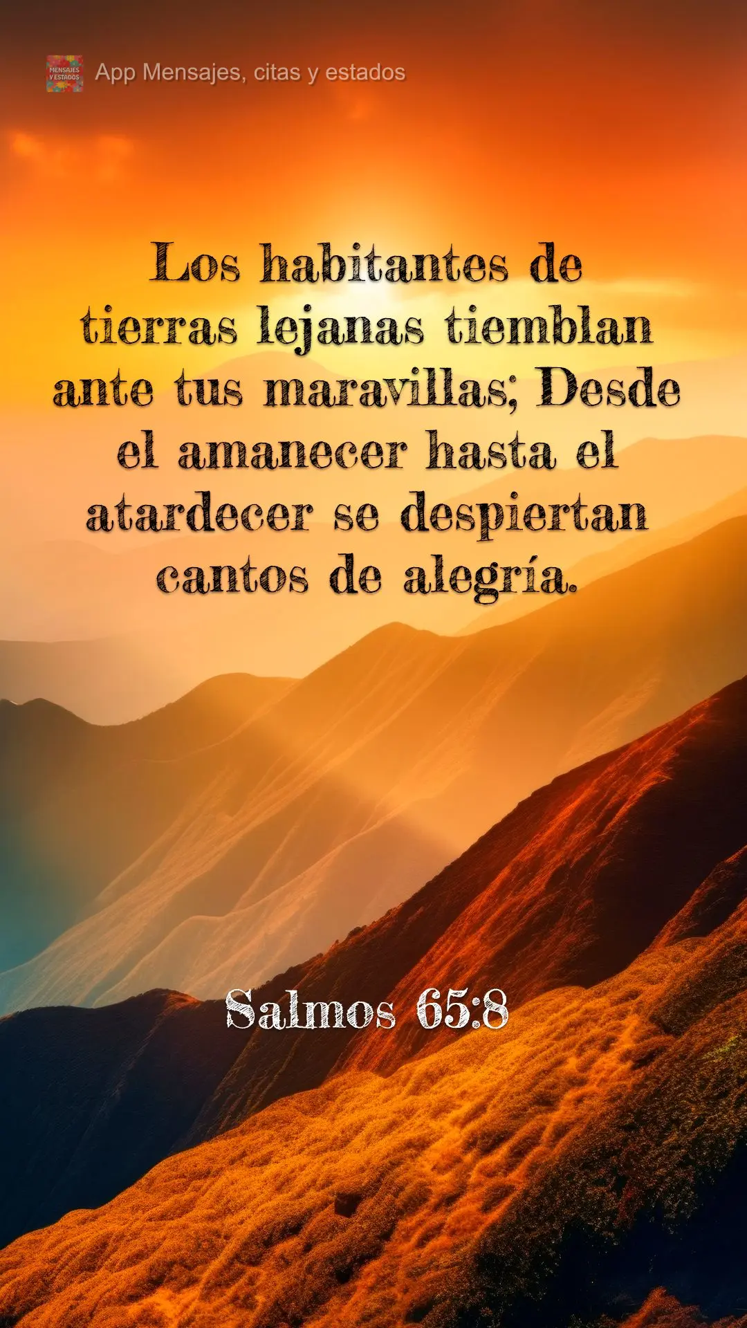 Los habitantes de tierras lejanas tiemblan ante tus maravillas; Desde el amanecer hasta el atardecer se despiertan cantos de alegría. Salmos 65:8