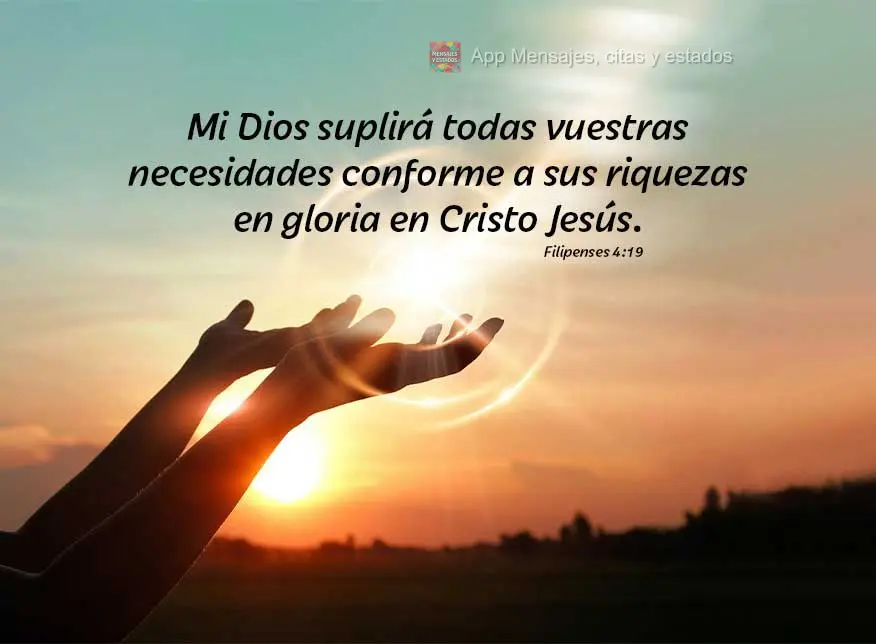 Mi Dios suplirá todas vuestras necesidades conforme a sus riquezas en gloria en Cristo Jesús. Filipenses 4:19
