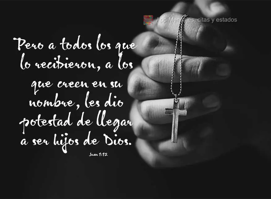 Pero a todos los que lo recibieron, a los que creen en su nombre, les dio potestad de llegar a ser hijos de Dios. Juan 1:12