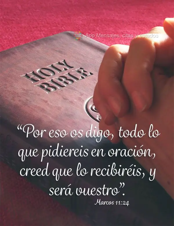 “Por eso os digo, todo lo que pidiereis en oración, creed que lo recibiréis, y será vuestro”. Marcos 11.24