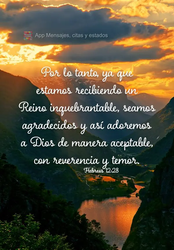 Por lo tanto, ya que estamos recibiendo un Reino inquebrantable, seamos agradecidos y así adoremos a Dios de manera aceptable, con reverencia y temor. H...
