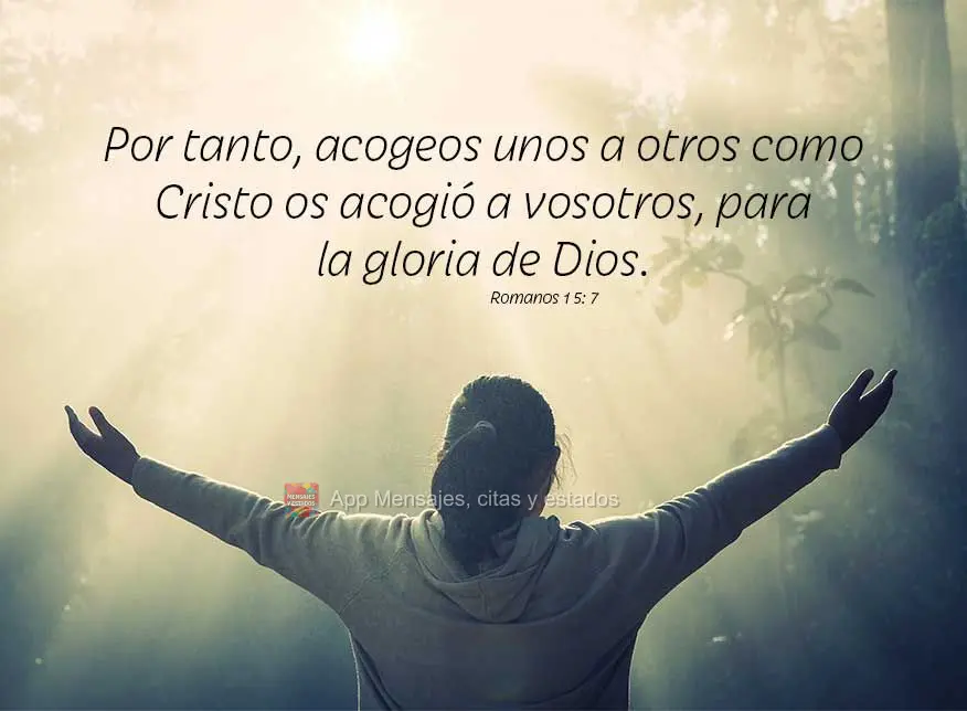 Por tanto, acogeos unos a otros como Cristo os acogió a vosotros, para la gloria de Dios. Romanos 15:7