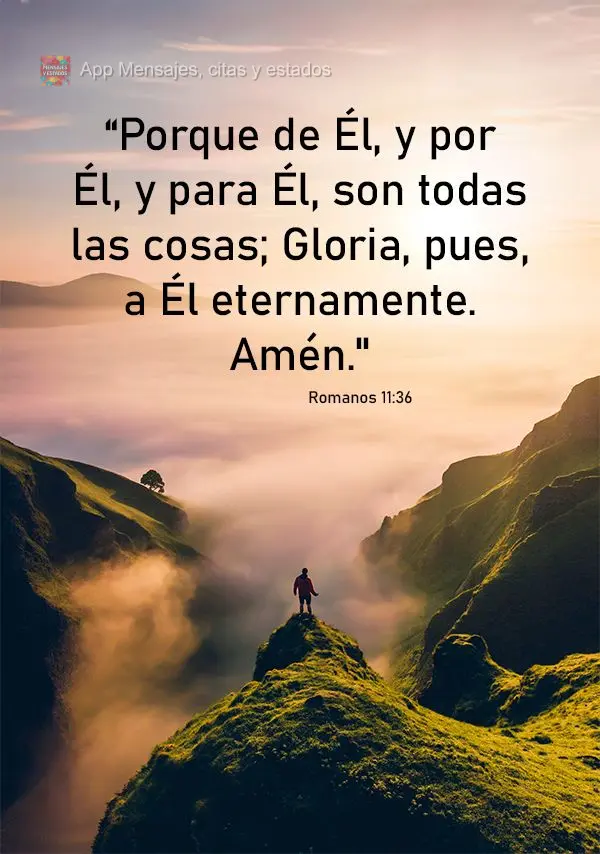 “Porque de Él, y por Él, y para Él, son todas las cosas; Gloria, pues, a Él eternamente. Amén." Romanos 11:36