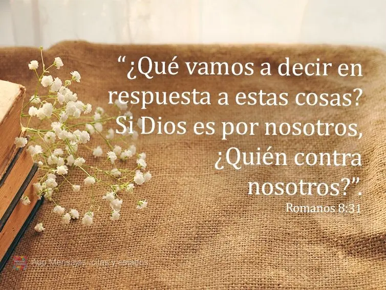 “¿Qué vamos a decir en respuesta a estas cosas? Si Dios es por nosotros, ¿Quién contra nosotros?”. Romanos 8:31