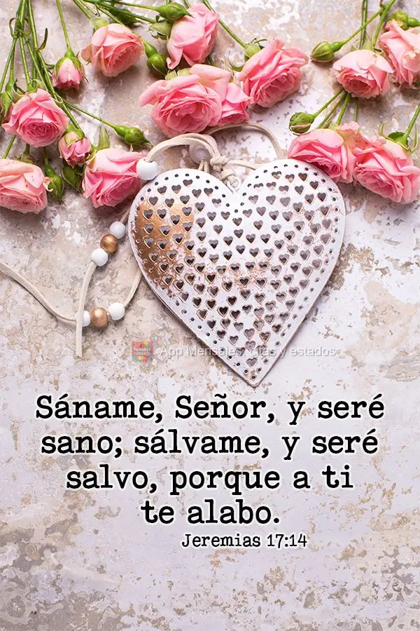Sáname, Señor, y seré sano; sálvame, y seré salvo, porque a ti te alabo. Jeremías 17:14