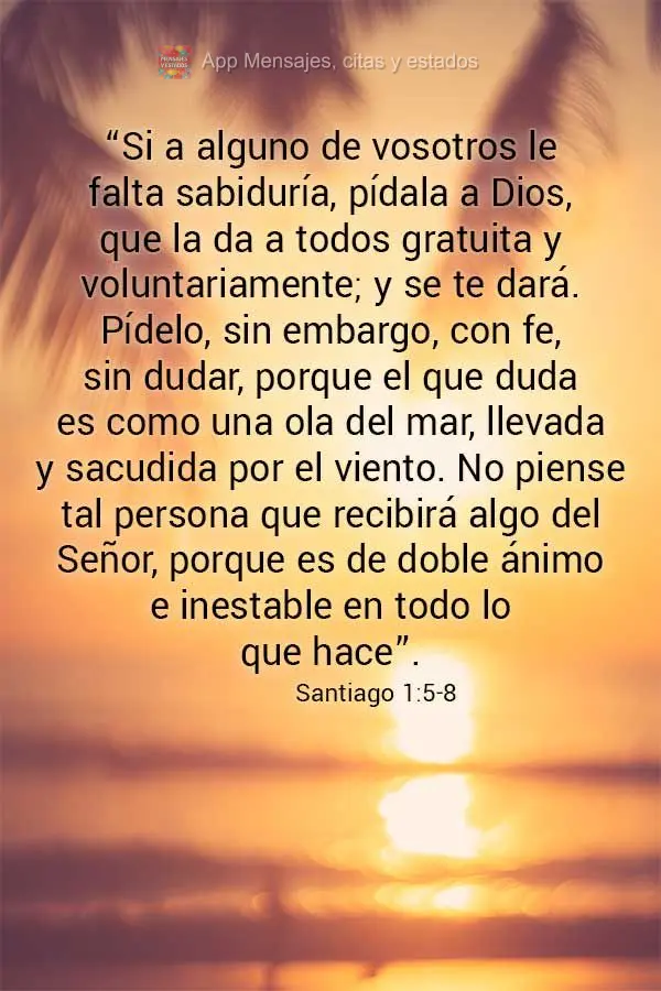 “Si a alguno de vosotros le falta sabiduría, pídala a Dios, que la da a todos gratuita y voluntariamente; y se te dará. Pídelo, sin embargo, con fe...